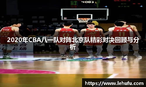 2020年CBA八一队对阵北京队精彩对决回顾与分析
