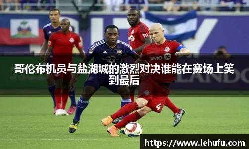 哥伦布机员与盐湖城的激烈对决谁能在赛场上笑到最后