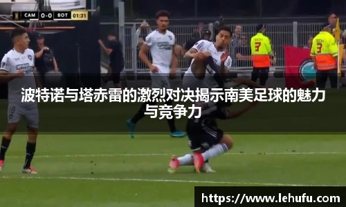 波特诺与塔赤雷的激烈对决揭示南美足球的魅力与竞争力