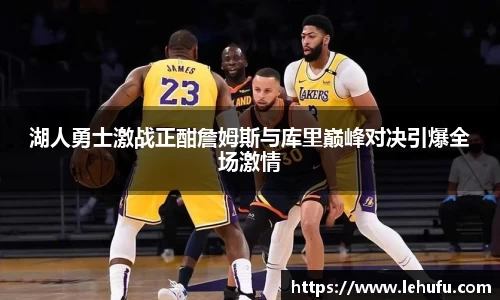湖人勇士激战正酣詹姆斯与库里巅峰对决引爆全场激情
