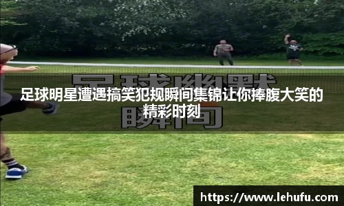 足球明星遭遇搞笑犯规瞬间集锦让你捧腹大笑的精彩时刻